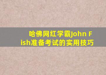 哈佛网红学霸John Fish准备考试的实用技巧